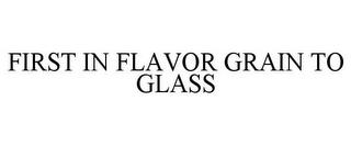 FIRST IN FLAVOR GRAIN TO GLASS trademark