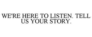 WE'RE HERE TO LISTEN. TELL US YOUR STORY. trademark