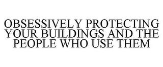 OBSESSIVELY PROTECTING YOUR BUILDINGS AND THE PEOPLE WHO USE THEM trademark