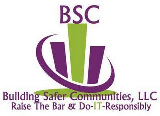 BSC BUILDING SAFER COMMUNITIES, LLC RAISE THE BAR & DO-IT-RESPONSIBLYE THE BAR & DO-IT-RESPONSIBLY trademark