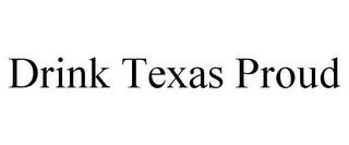 DRINK TEXAS PROUD trademark