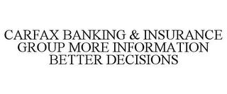 CARFAX BANKING & INSURANCE GROUP MORE INFORMATION BETTER DECISIONS trademark