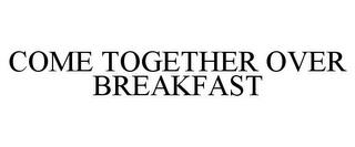 COME TOGETHER OVER BREAKFAST trademark