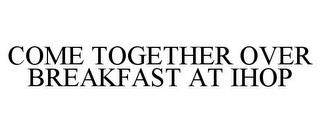 COME TOGETHER OVER BREAKFAST AT IHOP trademark