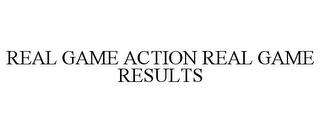 REAL GAME ACTION REAL GAME RESULTS trademark