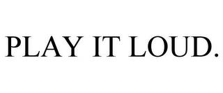 PLAY IT LOUD. trademark