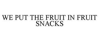 WE PUT THE FRUIT IN FRUIT SNACKS trademark