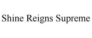 SHINE REIGNS SUPREME trademark