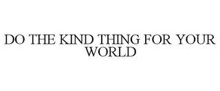 DO THE KIND THING FOR YOUR WORLD trademark