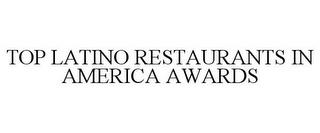 TOP LATINO RESTAURANTS IN AMERICA AWARDS trademark