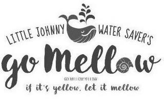 LITTLE JOHNNY WATER SAVER'S GO MELLOW GO MELLOW YELLOW IF IT'S YELLOW, LET IT MELLOW trademark