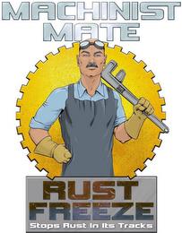 MACHINIST MATE RUST FREEZE STOPS RUST IN ITS TRACKS trademark