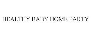 HEALTHY BABY HOME PARTY trademark