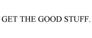 GET THE GOOD STUFF. trademark