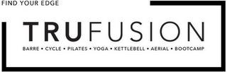 FIND YOUR EDGE TRUFUSION BARRE·CYCLE·PILATES·YOGA·KETTLEBELL·AERIAL·BOOTCAMP trademark