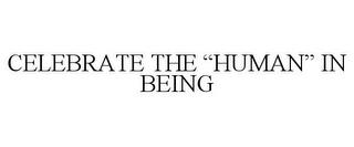 CELEBRATE THE "HUMAN" IN BEING trademark