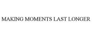 MAKING MOMENTS LAST LONGER trademark