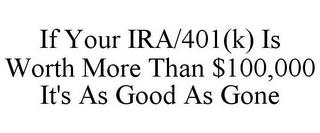 IF YOUR IRA/401(K) IS WORTH MORE THAN $100,000 IT'S AS GOOD AS GONE trademark