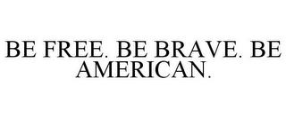 BE FREE. BE BRAVE. BE AMERICAN. trademark