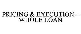 PRICING & EXECUTION - WHOLE LOAN trademark