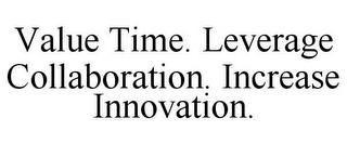 VALUE TIME. LEVERAGE COLLABORATION. INCREASE INNOVATION. trademark