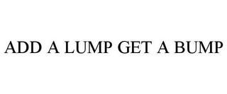 ADD A LUMP GET A BUMP trademark