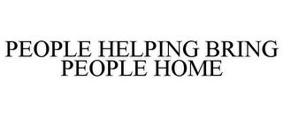 PEOPLE HELPING BRING PEOPLE HOME trademark