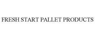 FRESH START PALLET PRODUCTS trademark