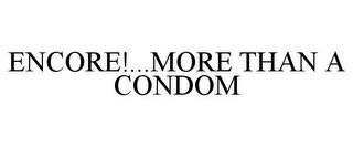 ENCORE!...MORE THAN A CONDOM trademark