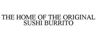 THE HOME OF THE ORIGINAL SUSHI BURRITO trademark