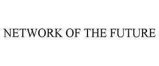 NETWORK OF THE FUTURE trademark