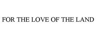 FOR THE LOVE OF THE LAND trademark