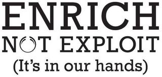 ENRICH NOT EXPLOIT (IT'S IN OUR HANDS) trademark