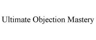 ULTIMATE OBJECTION MASTERY trademark