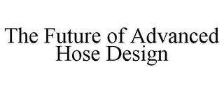 THE FUTURE OF ADVANCED HOSE DESIGN trademark