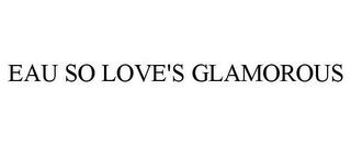 EAU SO LOVE'S GLAMOROUS trademark