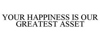 YOUR HAPPINESS IS OUR GREATEST ASSET trademark