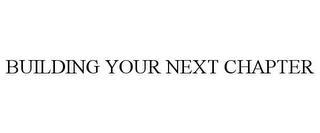 BUILDING YOUR NEXT CHAPTER trademark