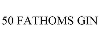 50 FATHOMS GIN trademark