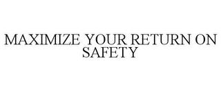 MAXIMIZE YOUR RETURN ON SAFETY trademark