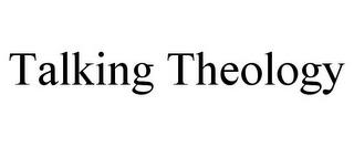 TALKING THEOLOGY trademark