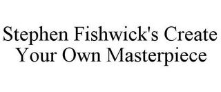 STEPHEN FISHWICK'S CREATE YOUR OWN MASTERPIECE trademark