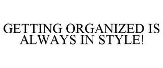 GETTING ORGANIZED IS ALWAYS IN STYLE! trademark