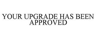 YOUR UPGRADE HAS BEEN APPROVED trademark