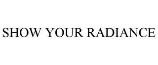 SHOW YOUR RADIANCE trademark