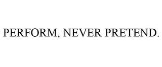 PERFORM, NEVER PRETEND. trademark