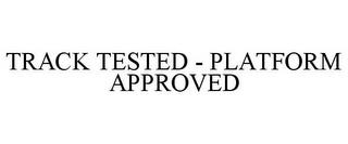 TRACK TESTED - PLATFORM APPROVED trademark