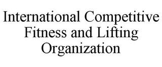 INTERNATIONAL COMPETITIVE FITNESS AND LIFTING ORGANIZATION trademark