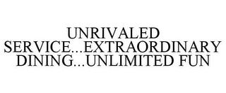 UNRIVALED SERVICE...EXTRAORDINARY DINING...UNLIMITED FUN trademark