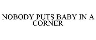 NOBODY PUTS BABY IN A CORNER trademark